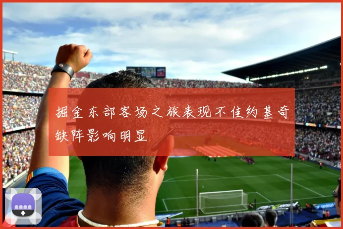 掘金东部客场之旅表现不佳约基奇缺阵影响明显