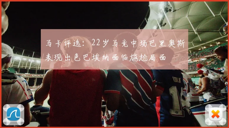 马卡评选：22岁马竞中场巴里奥斯表现出色巴埃纳面临尴尬局面