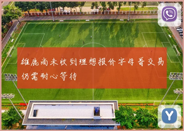 雄鹿尚未收到理想报价字母哥交易仍需耐心等待