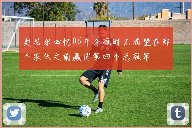 奥尼尔回忆06年夺冠时光渴望在那个家伙之前赢得第四个总冠军