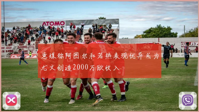 意媒称阿图尔和若热表现优异或为尤文创造2000万欧收入