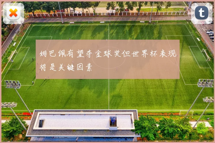 姆巴佩有望夺金球奖但世界杯表现将是关键因素