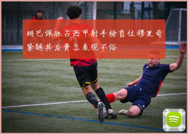 姆巴佩独占西甲射手榜首位穆里奇紧随其后费兰表现不俗