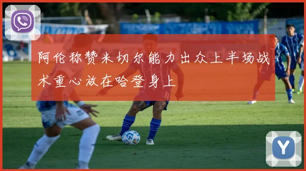 阿伦称赞米切尔能力出众上半场战术重心放在哈登身上