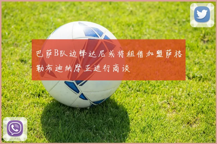 巴萨B队边锋达尼或将租借加盟萨格勒布迪纳摩正进行商谈