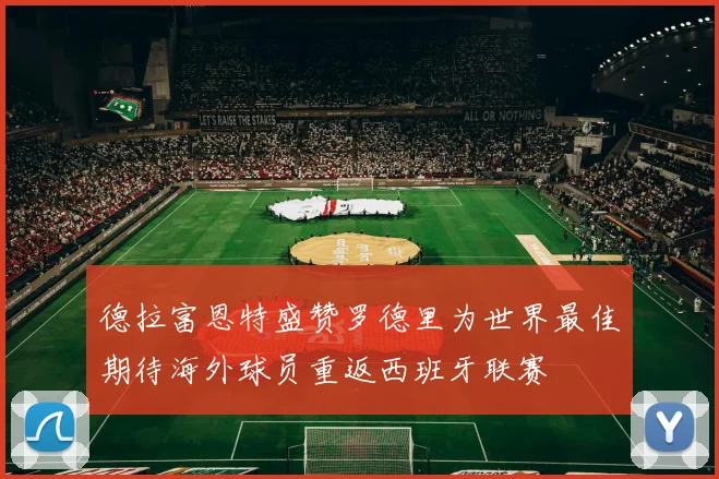 德拉富恩特盛赞罗德里为世界最佳期待海外球员重返西班牙联赛